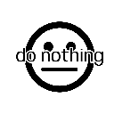 Do Nothing, Not Something